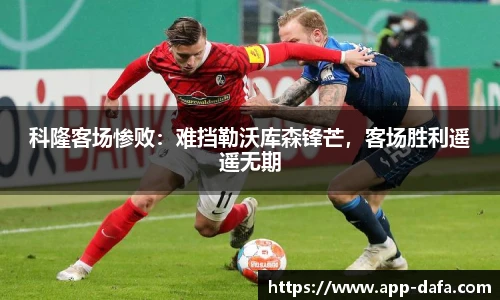 科隆客场惨败：难挡勒沃库森锋芒，客场胜利遥遥无期