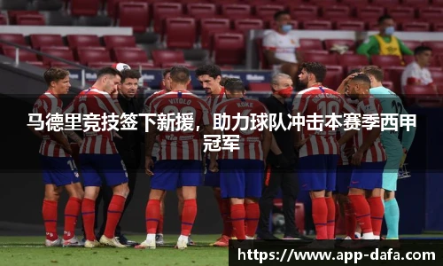 马德里竞技签下新援，助力球队冲击本赛季西甲冠军