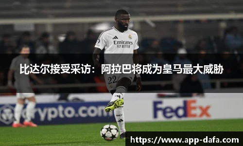 比达尔接受采访：阿拉巴将成为皇马最大威胁