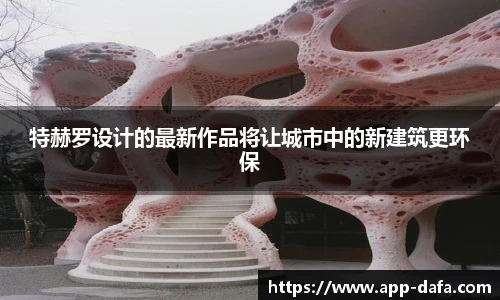 特赫罗设计的最新作品将让城市中的新建筑更环保