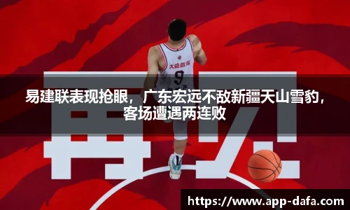 易建联表现抢眼，广东宏远不敌新疆天山雪豹，客场遭遇两连败