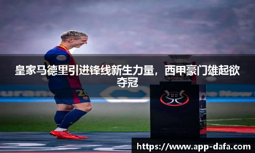 皇家马德里引进锋线新生力量，西甲豪门雄起欲夺冠