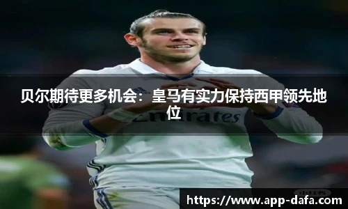 贝尔期待更多机会：皇马有实力保持西甲领先地位