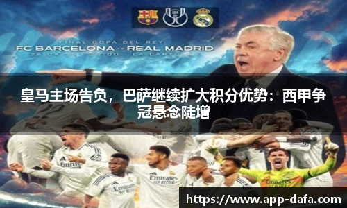 皇马主场告负，巴萨继续扩大积分优势：西甲争冠悬念陡增
