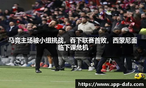 马竞主场被小组挑战，吞下联赛首败，西蒙尼面临下课危机
