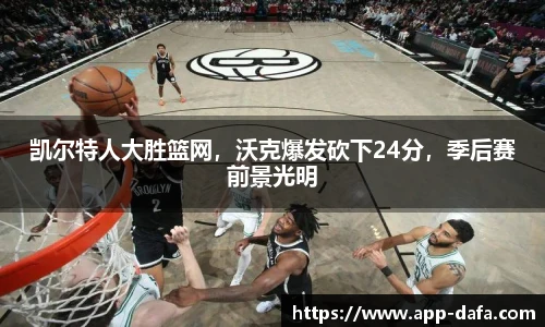 凯尔特人大胜篮网，沃克爆发砍下24分，季后赛前景光明