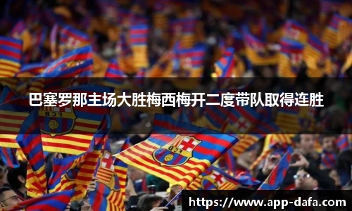 巴塞罗那主场大胜梅西梅开二度带队取得连胜