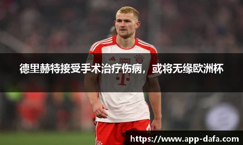 德里赫特接受手术治疗伤病，或将无缘欧洲杯