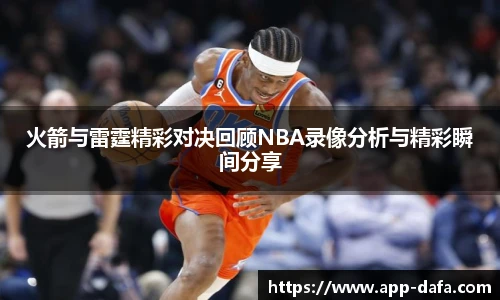 火箭与雷霆精彩对决回顾NBA录像分析与精彩瞬间分享