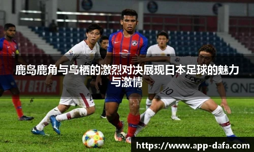 鹿岛鹿角与鸟栖的激烈对决展现日本足球的魅力与激情
