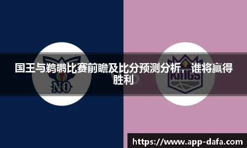 国王与鹈鹕比赛前瞻及比分预测分析，谁将赢得胜利
