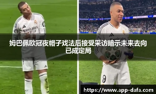 姆巴佩欧冠夜帽子戏法后接受采访暗示未来去向已成定局