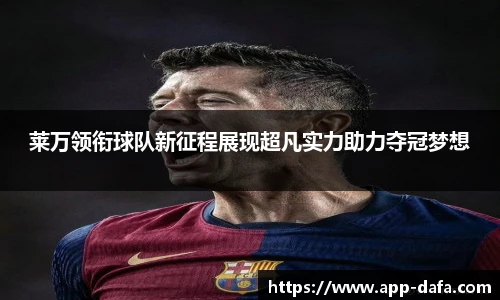 莱万领衔球队新征程展现超凡实力助力夺冠梦想