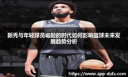 新秀与年轻球员崛起的时代如何影响篮球未来发展趋势分析