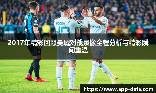 2017年精彩回顾曼城对战录像全程分析与精彩瞬间重温