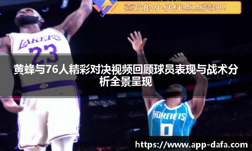 黄蜂与76人精彩对决视频回顾球员表现与战术分析全景呈现