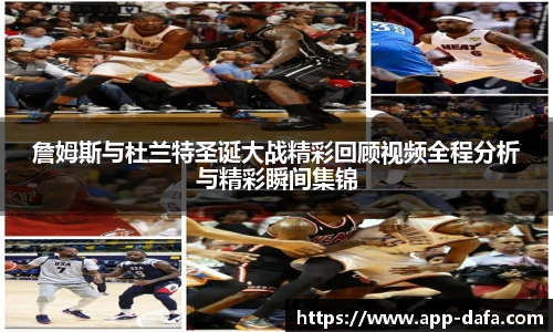 詹姆斯与杜兰特圣诞大战精彩回顾视频全程分析与精彩瞬间集锦