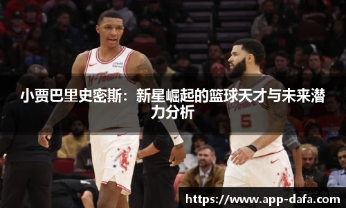 小贾巴里史密斯：新星崛起的篮球天才与未来潜力分析
