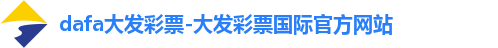 dafa大发彩票-大发彩票国际官方网站 dafa大发彩票-大发彩票国际官方网站